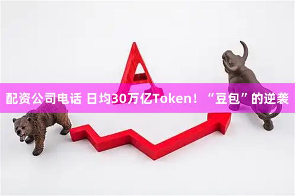 配资公司电话 日均30万亿Token！“豆包”的逆袭