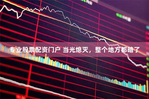 专业股票配资门户 当光熄灭，整个地方都暗了